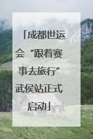 成都世运会“跟着赛事去旅行”武侯站正式启动