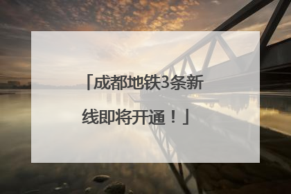 成都地铁3条新线即将开通！