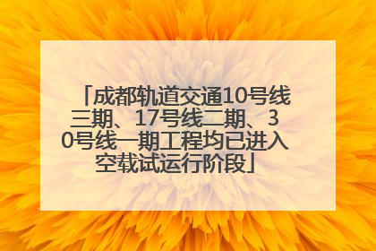 成都轨道交通10号线三期、17号线二期、30号线一期工程均已进入空载试运行阶段