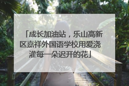 成长加油站，乐山高新区嘉祥外国语学校用爱浇灌每一朵迟开的花