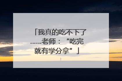 我真的吃不下了……老师：“吃完就有学分拿”