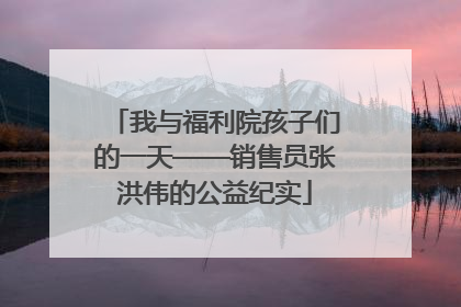 我与福利院孩子们的一天——销售员张洪伟的公益纪实