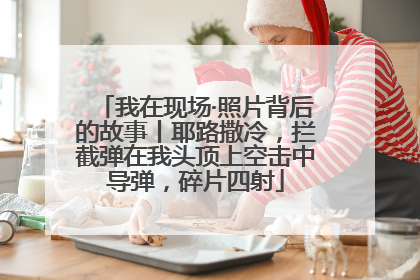 我在现场·照片背后的故事丨耶路撒冷，拦截弹在我头顶上空击中导弹，碎片四射