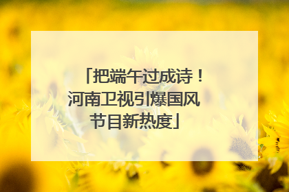 把端午过成诗！河南卫视引爆国风节目新热度