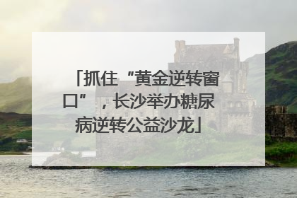 抓住“黄金逆转窗口”，长沙举办糖尿病逆转公益沙龙