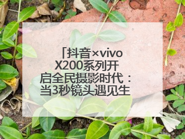 抖音×vivo X200系列开启全民摄影时代：当3秒镜头遇见生活美学，每一次记录都是时代的光