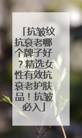 抗皱纹抗衰老哪个牌子好？精选女性有效抗衰老护肤品！抗皱必入