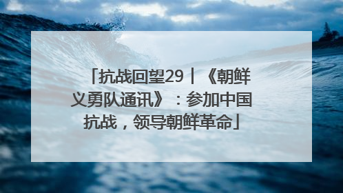 抗战回望29︱《朝鲜义勇队通讯》：参加中国抗战，领导朝鲜革命