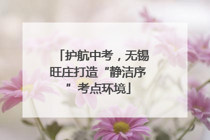 护航中考，无锡旺庄打造“静洁序”考点环境
