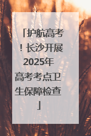 护航高考！长沙开展2025年高考考点卫生保障检查