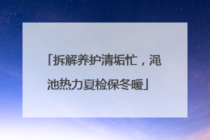 拆解养护清垢忙，渑池热力夏检保冬暖