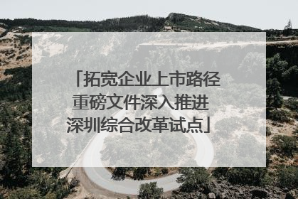 拓宽企业上市路径 重磅文件深入推进深圳综合改革试点