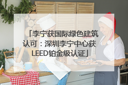 李宁获国际绿色建筑认可：深圳李宁中心获LEED铂金级认证
