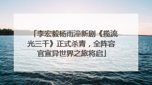 李宏毅杨雨潼新剧《揽流光三千》正式杀青，全阵容官宣异世界之旅将启