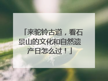 来驼铃古道，看石景山的文化和自然遗产日怎么过！