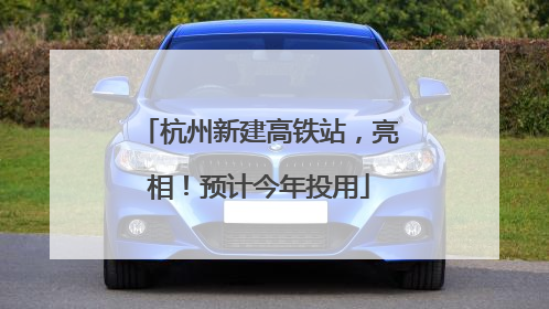 杭州新建高铁站，亮相！预计今年投用