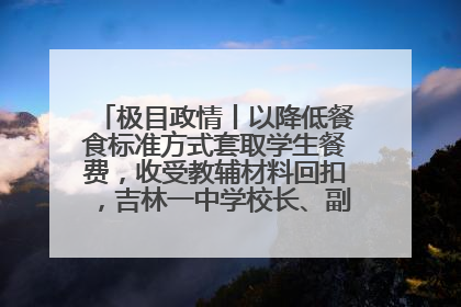 极目政情丨以降低餐食标准方式套取学生餐费，收受教辅材料回扣，吉林一中学校长、副校长均被“双开”