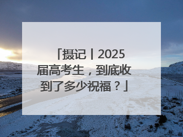 摄记丨2025届高考生，到底收到了多少祝福？