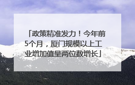 政策精准发力！今年前5个月，厦门规模以上工业增加值呈两位数增长