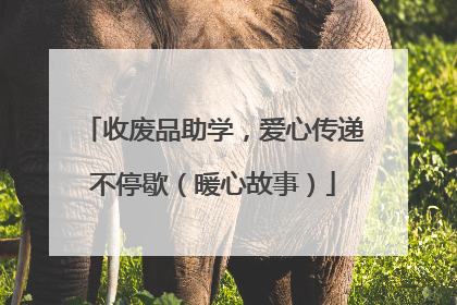 收废品助学，爱心传递不停歇（暖心故事）