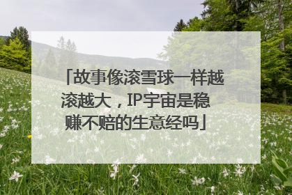 故事像滚雪球一样越滚越大，IP宇宙是稳赚不赔的生意经吗