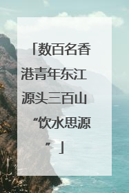 数百名香港青年东江源头三百山“饮水思源”