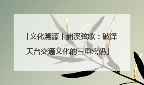 文化溯源丨赭溪弦歌：破译天台交通文化的三重密码