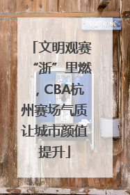 文明观赛“浙”里燃，CBA杭州赛场气质让城市颜值提升