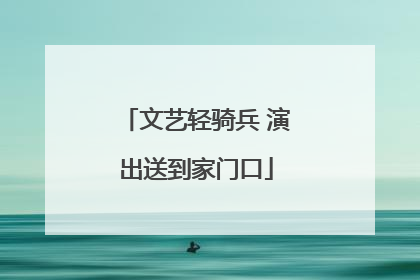 文艺轻骑兵 演出送到家门口