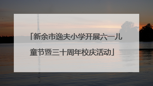 新余市逸夫小学开展六一儿童节暨三十周年校庆活动