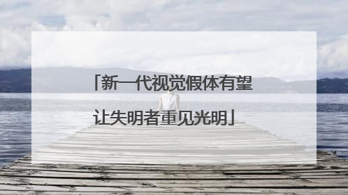新一代视觉假体有望让失明者重见光明