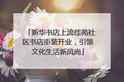 新华书店上流佳苑社区书店重装开业，引领文化生活新风尚