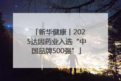 新华健康丨2025达因药业入选“中国品牌500强”