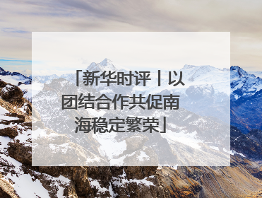 新华时评丨以团结合作共促南海稳定繁荣