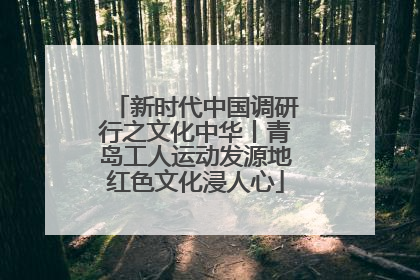 新时代中国调研行之文化中华丨青岛工人运动发源地红色文化浸人心