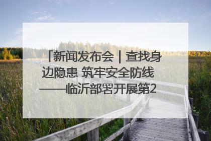 新闻发布会｜查找身边隐患 筑牢安全防线——临沂部署开展第24个安全生产月活动