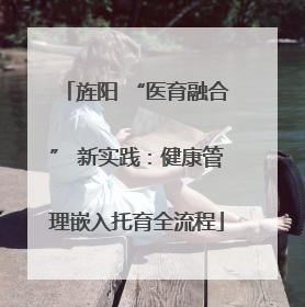 旌阳 “医育融合” 新实践：健康管理嵌入托育全流程