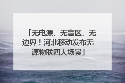 无电源、无盲区、无边界！河北移动发布无源物联四大场景