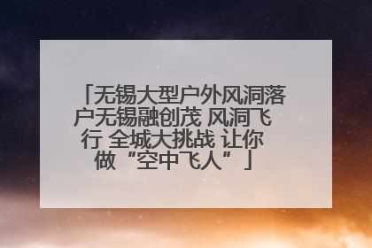 无锡大型户外风洞落户无锡融创茂 风洞飞行 全城大挑战 让你做“空中飞人”