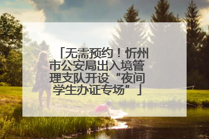无需预约！忻州市公安局出入境管理支队开设“夜间学生办证专场”