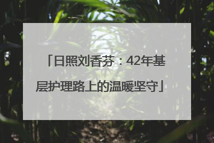 日照刘香芬：42年基层护理路上的温暖坚守