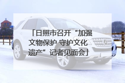 日照市召开“加强文物保护 守护文化遗产”记者见面会