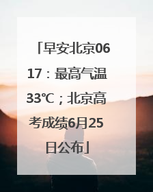 早安北京0617：最高气温33℃；北京高考成绩6月25日公布