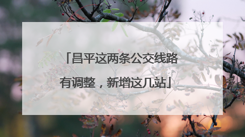 昌平这两条公交线路有调整，新增这几站