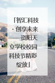 智汇科技・创享未来——资阳天立学校校园科技节精彩绽放