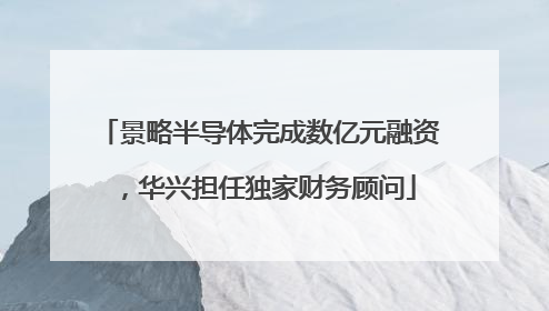 景略半导体完成数亿元融资，华兴担任独家财务顾问