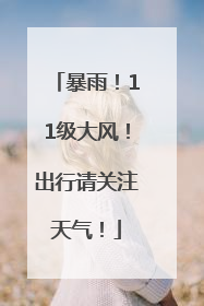 暴雨！11级大风！出行请关注天气！