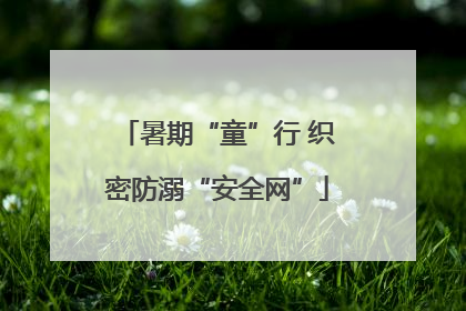 暑期“童”行 织密防溺“安全网”
