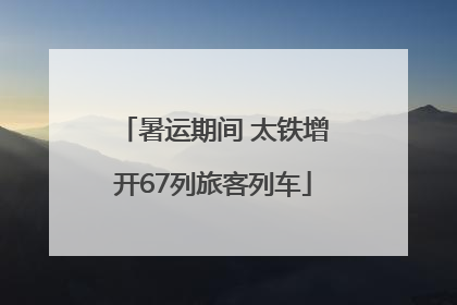 暑运期间 太铁增开67列旅客列车
