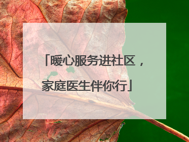 暖心服务进社区，家庭医生伴你行